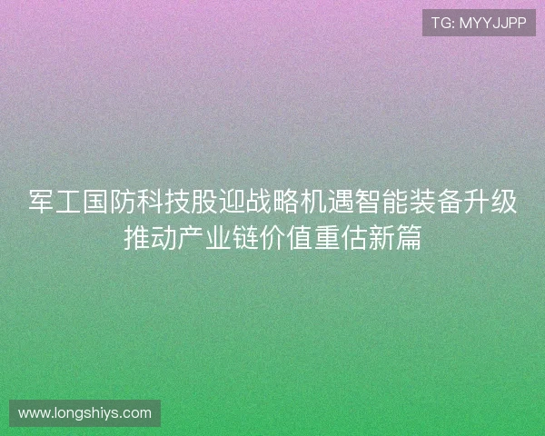 军工国防科技股迎战略机遇智能装备升级推动产业链价值重估新篇